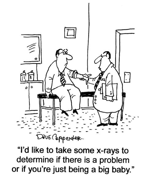 'I'd like to take some x-rays to determine if there is a problem or if you're just being a big baby.'