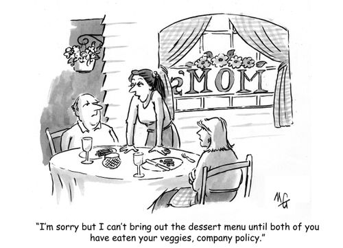 'I'm sorry but I can't bring out the dessert menu until both of you have eaten your veggies, company policy.'