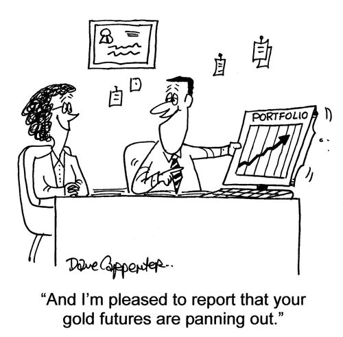 'And I'm pleased to report that your gold futures are panning out.'