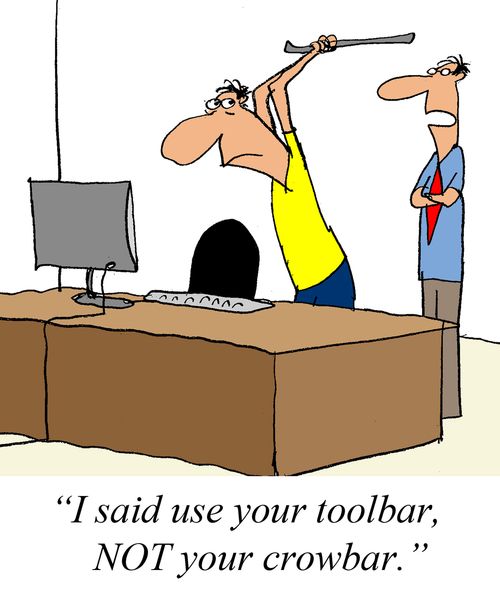 'I said use your toolbar, NOT your crowbar.'