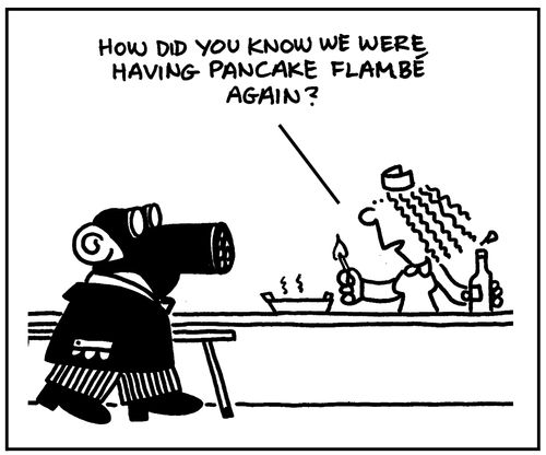 'How did you know we were having pancake flambe again?'