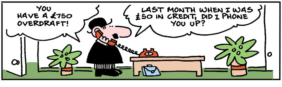 'Last month when I was £50 in credit, did I phone you up?'
