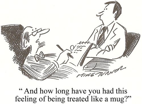 'How long have you had this feeling of being treated like a mug?'