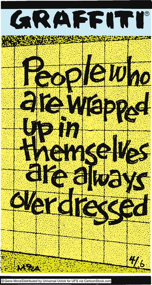 People who are wrapped up in themselves are always overdressed.