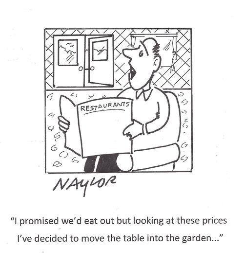 'I promised we'd eat out but looking at these prices I've decided to move the table into the garden. . .'