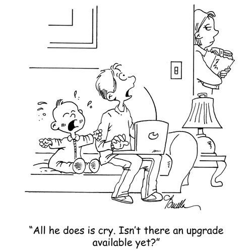 'All he does is cry. Isn't there an upgrade available yet?'