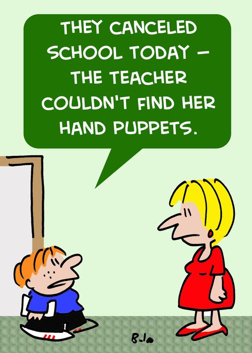 'They canceled school today -- the teacher couldn't find her hand puppets.'
