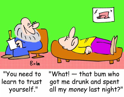 'You need to learn to trust yourself.', 'What? -- that bum who got me drunk and spend all my MONEY last night?'