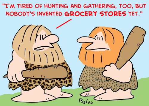 'I'm tired of hunting and gathering too, but nobody's invented grocery stores yet.'