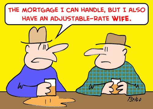 'The mortgage I can handle, but I also have an adjustable-rate wife.'
