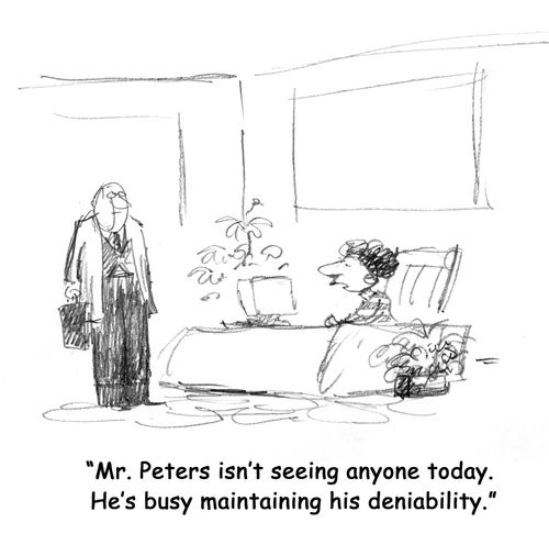 I'm sorry, but Mr. Peters isn't seeing anyone today. He's busy maintaining his deniability.