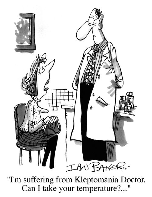 I'm suffering from kleptomania, Doctor. Can I take your temperature?...