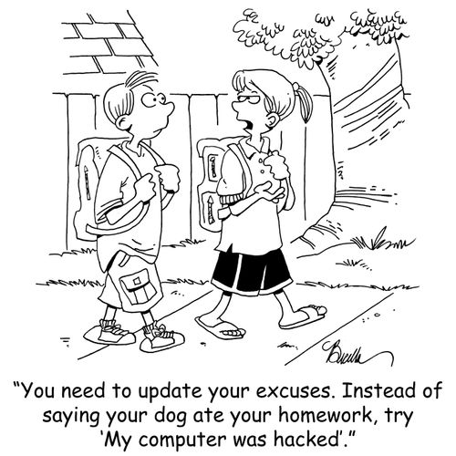 'You need to update your excuses. Instead of saying your dog ate your homework, try 'My computer was hacked'.'