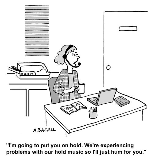 I'm going to put you on hold. We're having problems with our hold music so I'll just hum.
