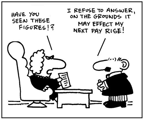 'Have you seen these figures?' - 'I refuse to answer, on the grounds it may effect my next pay rise.'