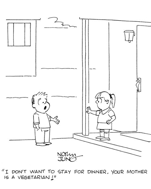 'I don't want to stay for dinner. Your mother is a vegetarian!'