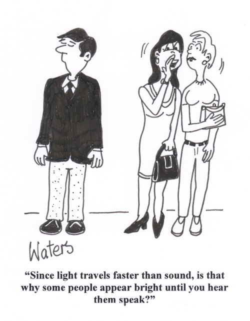 'Since light travels faster than sound, is that why some people appear bright until you hear them speak?'