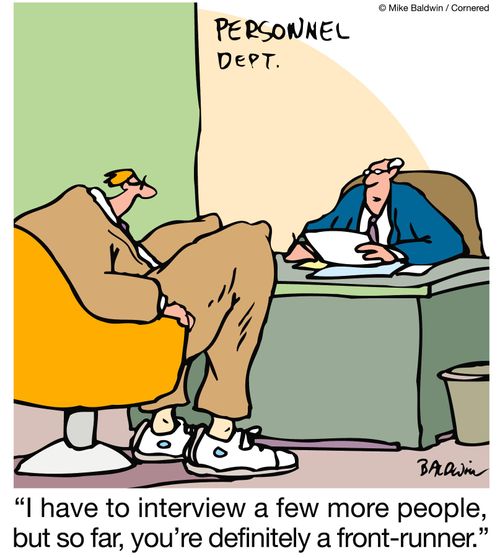 "I have to interview a few more people, but so far, you're definitely a front-runner."