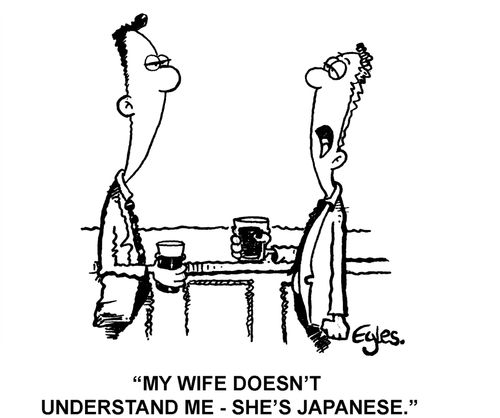 'My wife doesn't understand me - she's Japanese.'