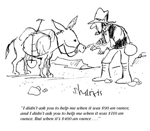 'I didn't ask you to help me when it was $90 an ounce, and I didn't ask you to help me when it was $110 an ounce.  But when it's $400 an ounce...'