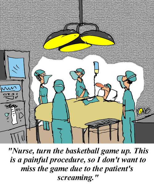 'Nurse, turn the basketball game up. This is a painful procedure,so I don't want to miss the game due to the patient's screaming.'