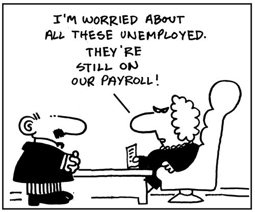 'I'm worried about all these unemployed. They're still on our payroll'