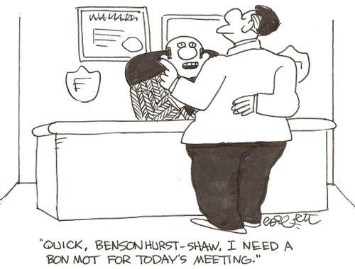 'Quick, Bensonhurst-Shaw, I need a bon mot for today's meeting.'