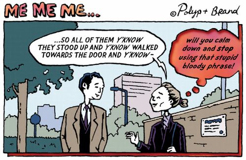 So all of them, y'know, stood up, and y'know, walked to the door and y'know...  Would you stop using that stupid bloody phrase!
