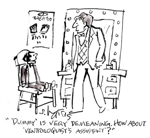 ' 'Dummy' is very demeaning.  How about 'ventriloquist's assistant'?'