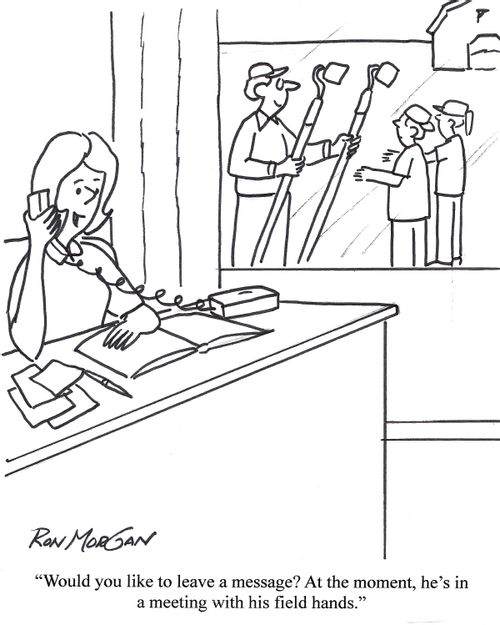 'Would you like to leave a message? At the moment, he's in a meeting with his field hands.'