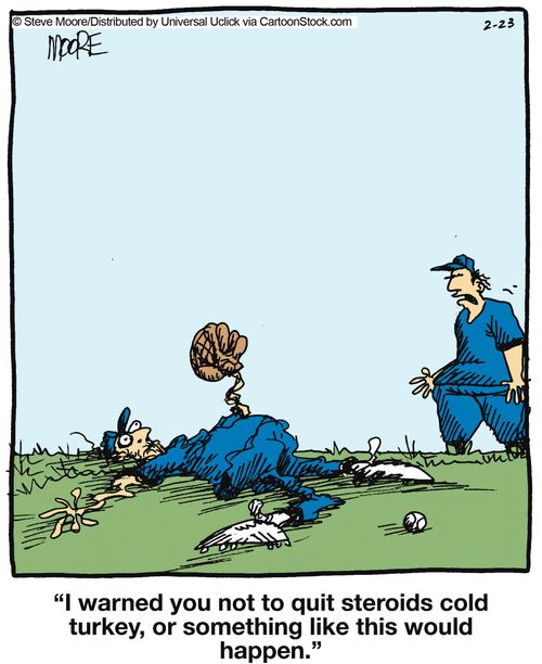 'I warned you not to quit steroids cold turkey, or something like this would happen.'