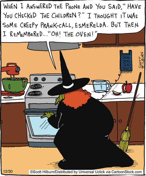 When I answered the phone and you said, 'Have you checked the children?' I thought it was som creepy prank-call, Esmerelda. But then I remembered... 'Oh! The oven!'