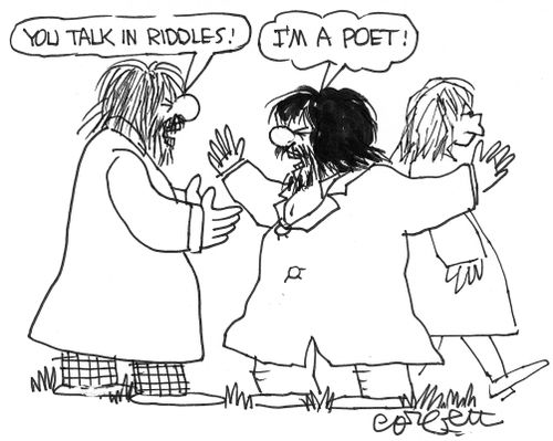 'You talk in riddles!'  'I'M A POET!