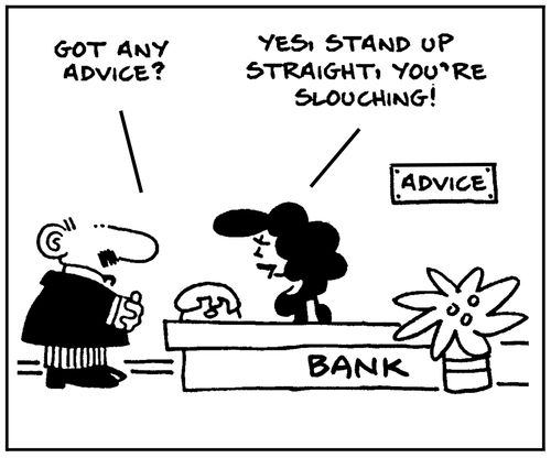 'Got any advice?' - 'Yes, stand up straight, you're slouching.'