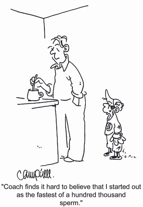 'Coach finds it hard to believe that I started out as the fastest of a hundred thousand sperm.'