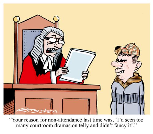 'Your reason for non-attendance last time was, 'I'd seen too many courtroom dramas on telly and didn't fancy it'.'