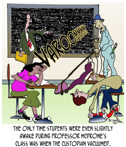 The only time students were even slightly awake during Professor McDrone's class was when the custodian vacuumed.