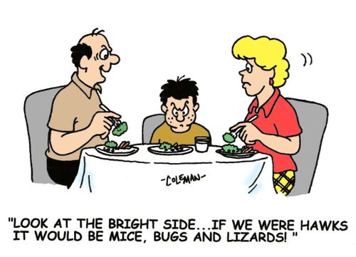 'Look at the bright side.  If we were hawks it would be mice, bugs and lizards.'