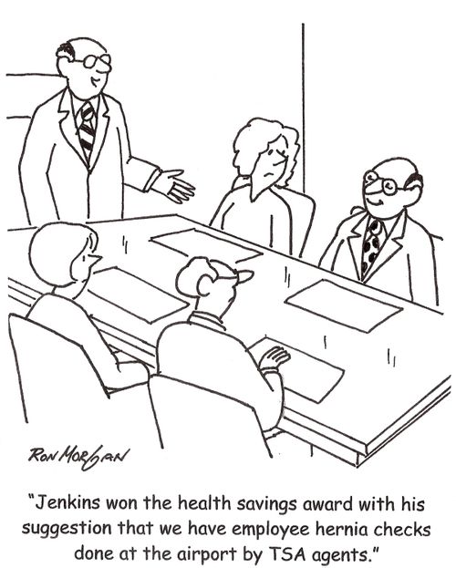 'Jenkins won the health savings award with his suggestion that we have our employee hernia checks done at the airport by TSA agents.'