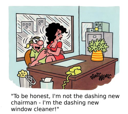 'To be honest, I'm not the dashing new chairman - I'm the dashing new window cleaner!'