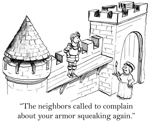 'The neighbors called to complain about your armor squeaking again.'