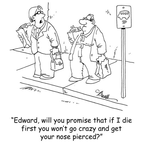 'Edward, will you promise that if I die first you won't go crazy and get your nose pierced?'