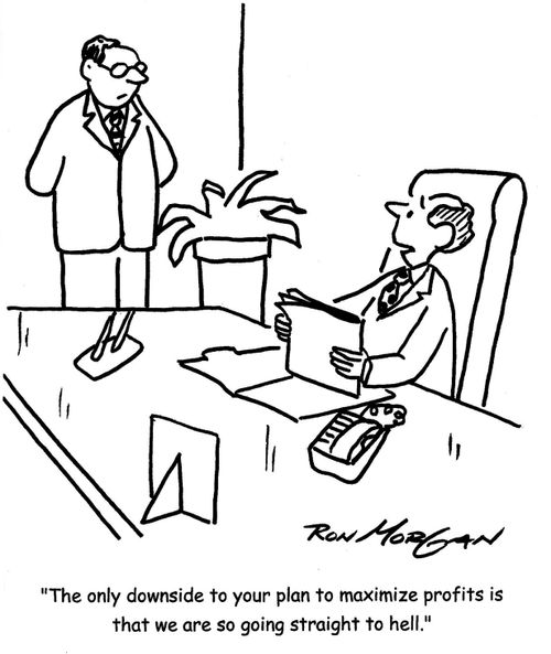 'The only downside to your plan to maximize profits is that we are so going straight to hell.'