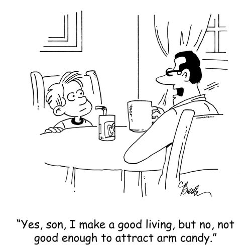 'Yes, son, I make a good living, but not good enough to attract arm candy.'