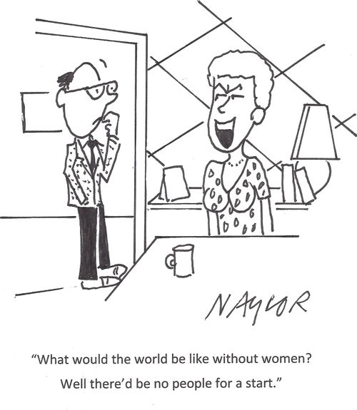 'What would the world be like without women? Well there'd be no people for a start.'