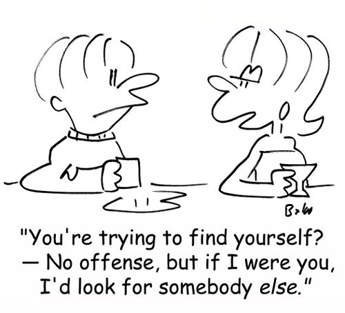'You're trying to find yourself? -- No offense, but if I were you, I'd look for somebody ELSE.'