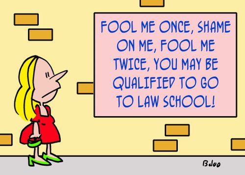 Fool me once, shame on me, fool me twice, you may be qualified to go to law school!