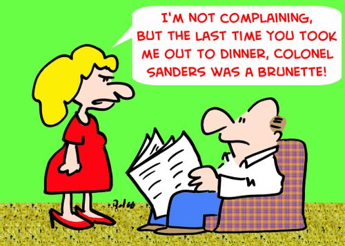 'I'm not complaining, but the last time you took me out to dinner, Colonel Sanders was a brunette!'