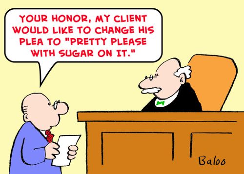'You Honor, my client would like to change his plea to 'pretty please with sugar on it.''