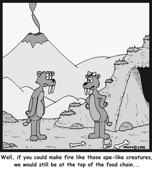 'Well, if you could make fire like those ape-like creatures, we would still be at the top of the food chain...'